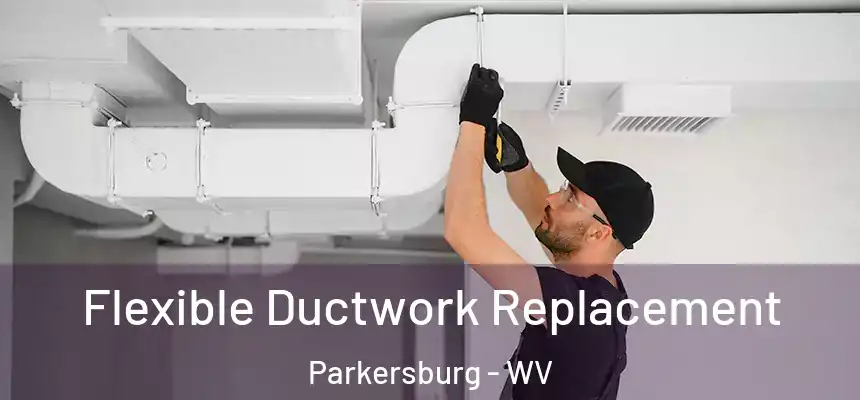  Flexible Ductwork Replacement Parkersburg - WV